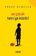 Ve Çocuk Tanrı'ya Küstü! - Yakup Almelek