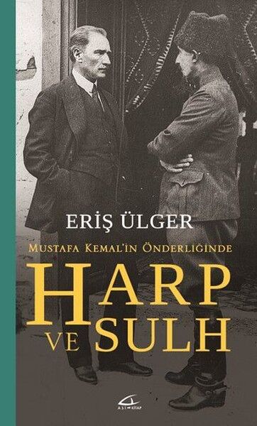Harp ve Sulh: Mustafa Kemal'in Önderliğinde - Eriş Ülger